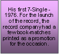 Text Box: His first 7-Single -1976. For the launch of the record, the record company had a few book-matches printed as a promotion for the occasion.